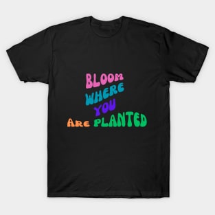 Bloom Where You Are Planted T-Shirt